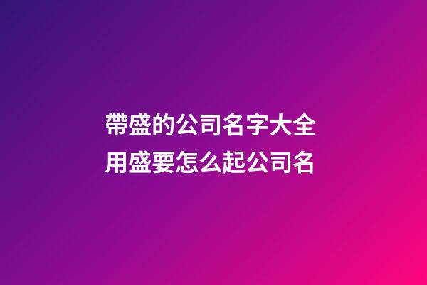 帶盛的公司名字大全 用盛要怎么起公司名-第1張-公司起名-玄機派